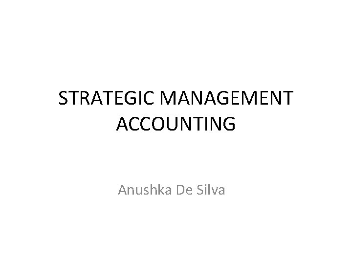 STRATEGIC MANAGEMENT ACCOUNTING Anushka De Silva 