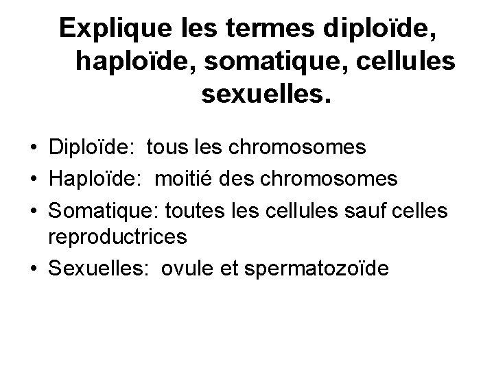  Explique les termes diploïde, haploïde, somatique, cellules sexuelles. • Diploïde: tous les chromosomes