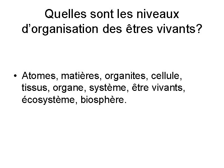 Quelles sont les niveaux d’organisation des êtres vivants? • Atomes, matières, organites, cellule, tissus,