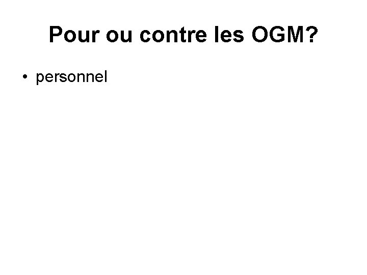 Pour ou contre les OGM? • personnel 