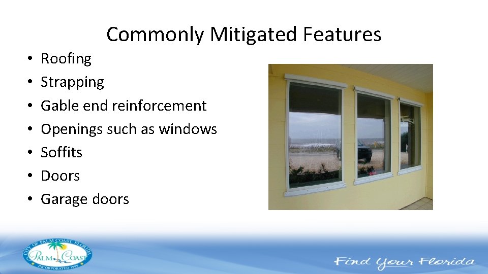 Commonly Mitigated Features • • Roofing Strapping Gable end reinforcement Openings such as windows