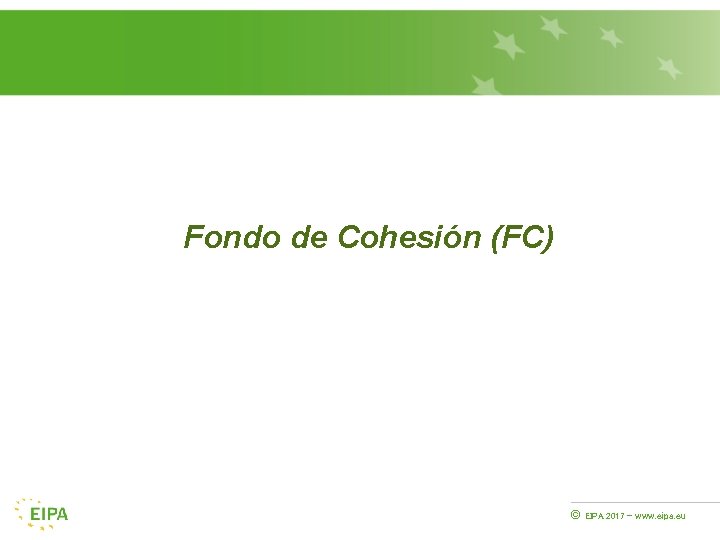 Fondo de Cohesión (FC) © EIPA 2017 - www. eipa. eu 