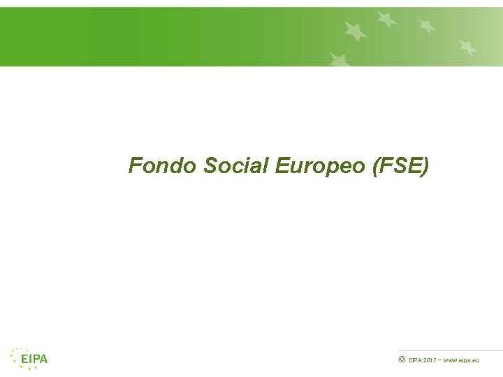 Fondo Social Europeo (FSE) © EIPA 2017 - www. eipa. eu 