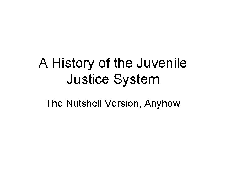 A History of the Juvenile Justice System The Nutshell Version, Anyhow 