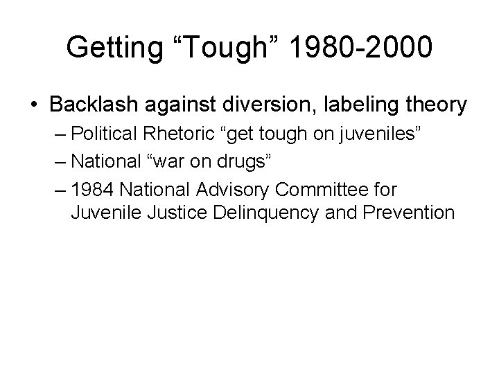 Getting “Tough” 1980 -2000 • Backlash against diversion, labeling theory – Political Rhetoric “get