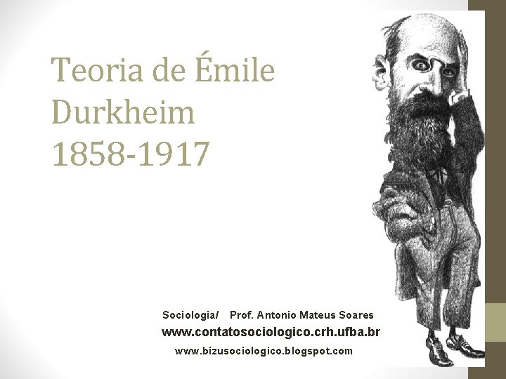 Teoria de Émile Durkheim 1858 -1917 Sociologia/ Prof. Antonio Mateus Soares www. contatosociologico. crh.
