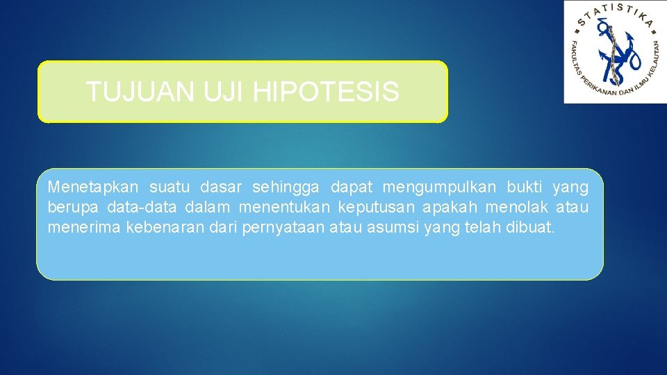 TUJUAN UJI HIPOTESIS Menetapkan suatu dasar sehingga dapat mengumpulkan bukti yang berupa data-data dalam