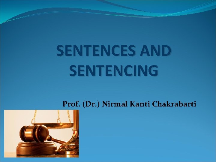 SENTENCES AND SENTENCING Prof. (Dr. ) Nirmal Kanti Chakrabarti 