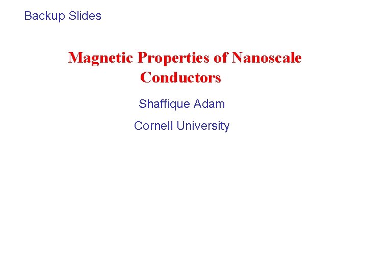 Backup Slides Magnetic Properties of Nanoscale Conductors Shaffique Adam Cornell University 