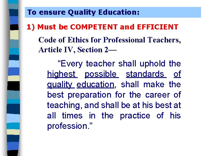 To ensure Quality Education: 1) Must be COMPETENT and EFFICIENT Code of Ethics for