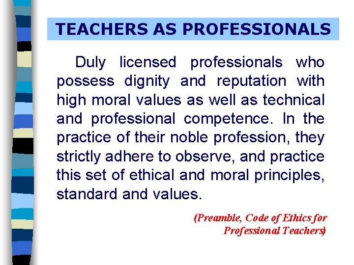 TEACHERS AS PROFESSIONALS Duly licensed professionals who possess dignity and reputation with high moral