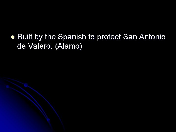 l Built by the Spanish to protect San Antonio de Valero. (Alamo) 