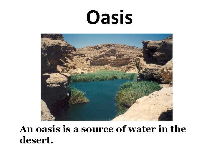 Oasis An oasis is a source of water in the desert. 