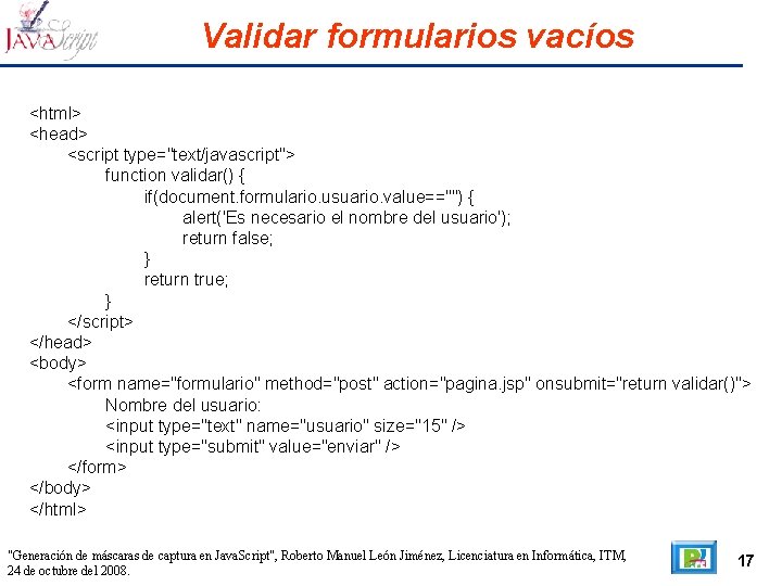 Validar formularios vacíos <html> <head> <script type="text/javascript"> function validar() { if(document. formulario. usuario. value=="")