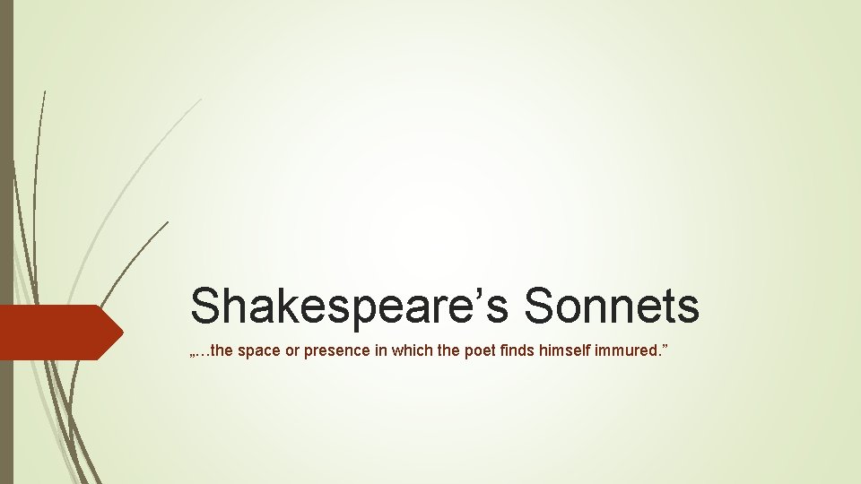 Shakespeare’s Sonnets „…the space or presence in which the poet finds himself immured. ” Shakespeare’s Sonnets „…the space or presence in which the poet finds himself immured. ”