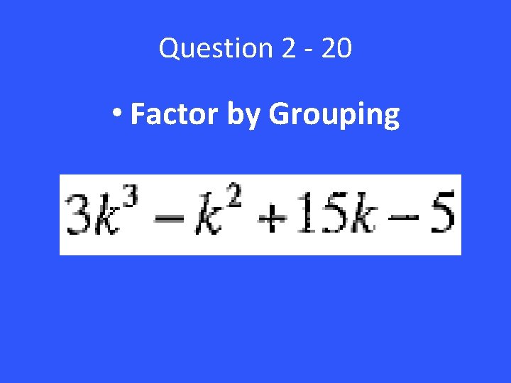 Question 2 - 20 • Factor by Grouping 