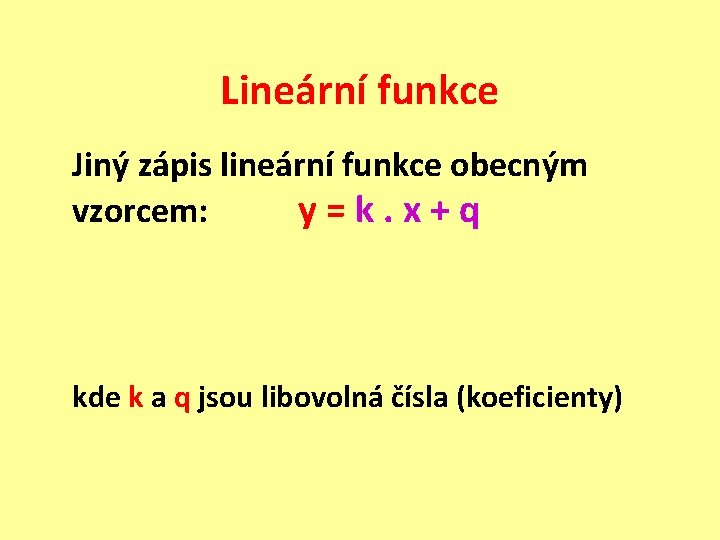 Lineární funkce Jiný zápis lineární funkce obecným vzorcem: y = k. x + q