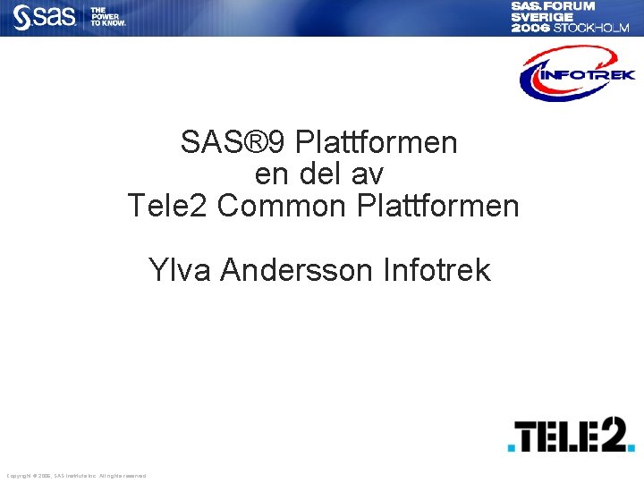 SAS® 9 Plattformen en del av Tele 2 Common Plattformen Ylva Andersson Infotrek Copyright