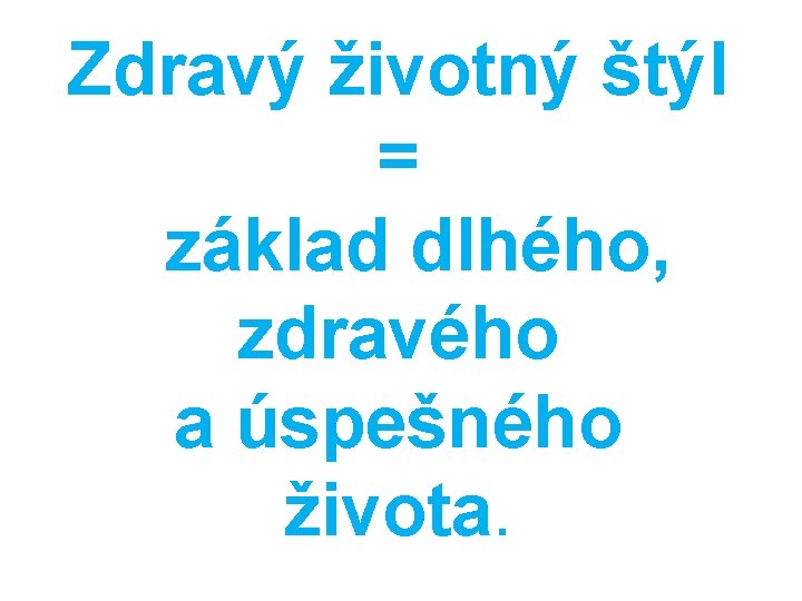  Zdravý životný štýl = základ dlhého, zdravého a úspešného života. 