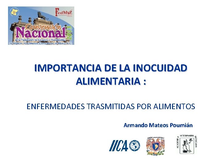 IMPORTANCIA DE LA INOCUIDAD ALIMENTARIA : ENFERMEDADES TRASMITIDAS POR ALIMENTOS Armando Mateos Poumián IMPORTANCIA DE LA INOCUIDAD ALIMENTARIA : ENFERMEDADES TRASMITIDAS POR ALIMENTOS Armando Mateos Poumián