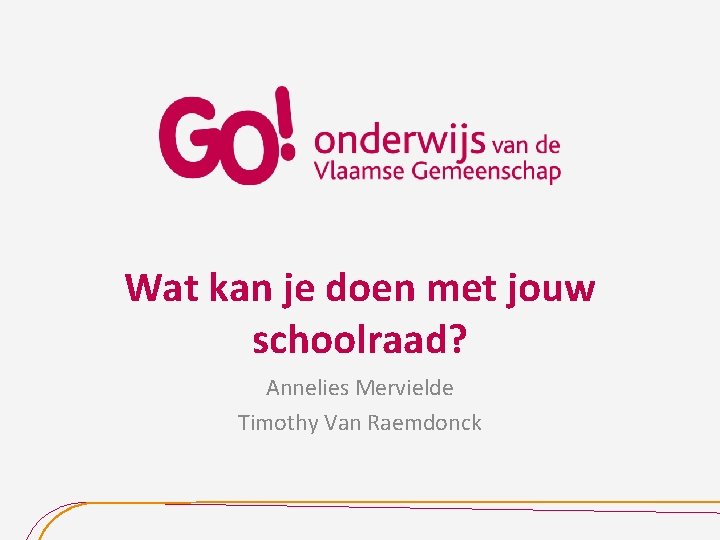 Wat kan je doen met jouw schoolraad? Annelies Mervielde Timothy Van Raemdonck 