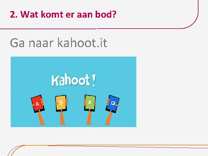2. Wat komt er aan bod? Ga naar kahoot. it 