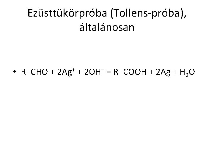 Ezüsttükörpróba (Tollens-próba), általánosan • R–CHO + 2 Ag+ + 2 OH– = R–COOH +