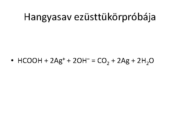 Hangyasav ezüsttükörpróbája • HCOOH + 2 Ag+ + 2 OH– = CO 2 +