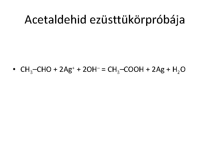 Acetaldehid ezüsttükörpróbája • CH 3–CHO + 2 Ag+ + 2 OH– = CH 3–COOH