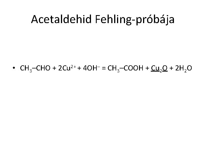 Acetaldehid Fehling-próbája • CH 3–CHO + 2 Cu 2+ + 4 OH– = CH