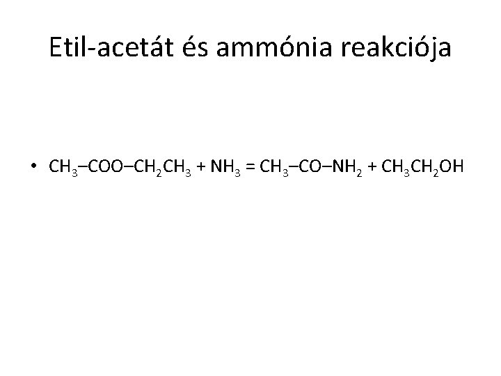 Etil-acetát és ammónia reakciója • CH 3–COO–CH 2 CH 3 + NH 3 =