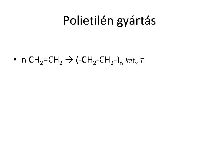 Polietilén gyártás • n CH 2=CH 2 → (-CH 2 -)n kat. , T