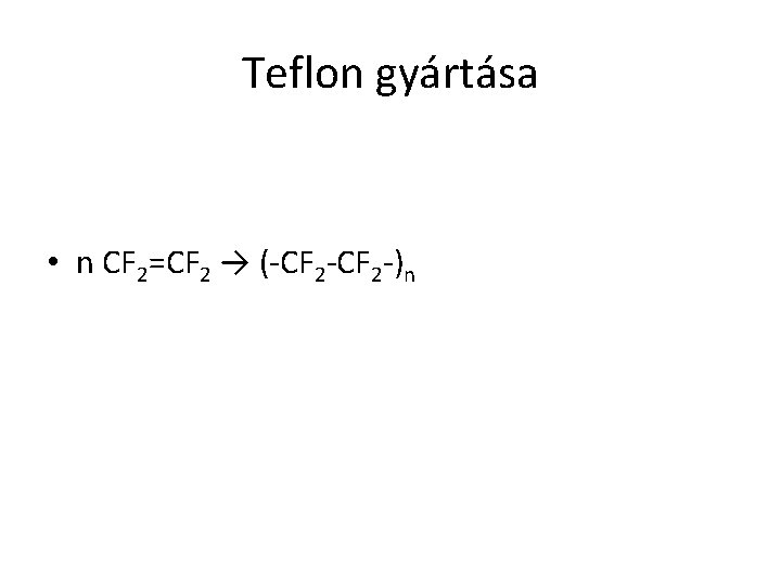 Teflon gyártása • n CF 2=CF 2 → (-CF 2 -)n 