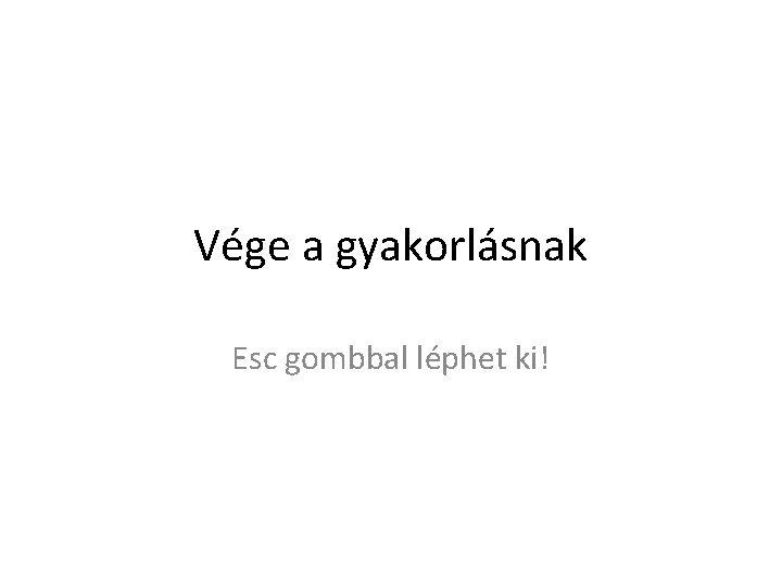 Vége a gyakorlásnak Esc gombbal léphet ki! 