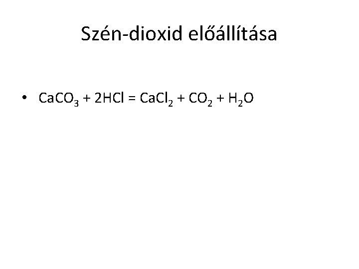 Szén-dioxid előállítása • Ca. CO 3 + 2 HCl = Ca. Cl 2 +