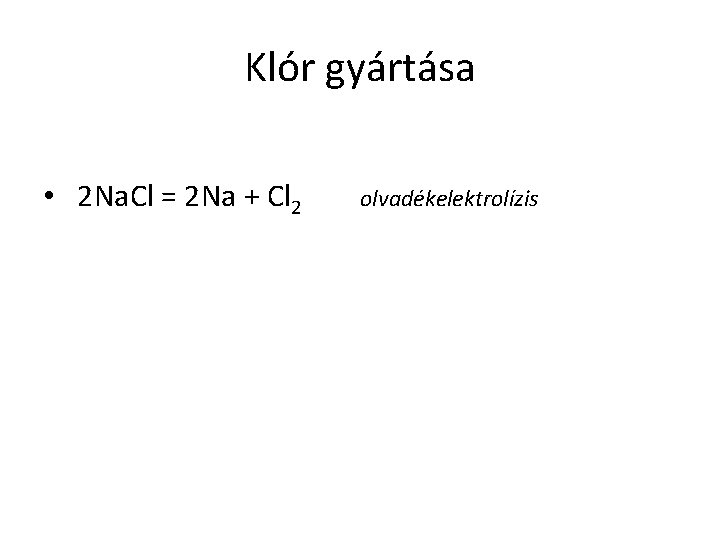 Klór gyártása • 2 Na. Cl = 2 Na + Cl 2 olvadékelektrolízis 