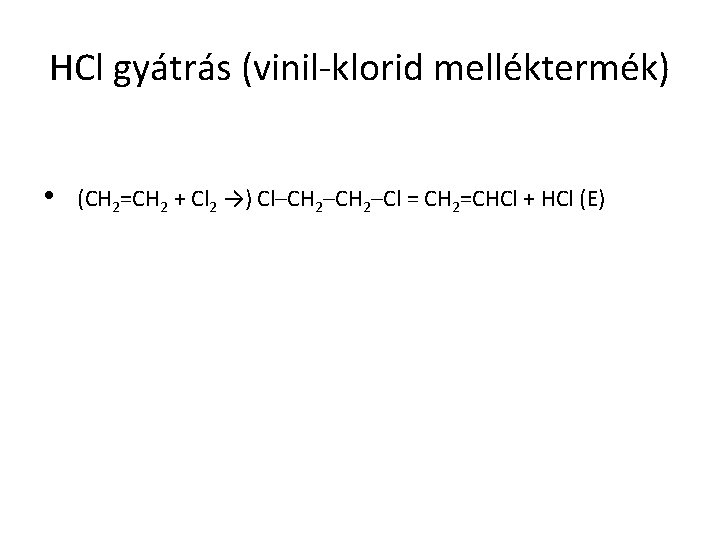 HCl gyátrás (vinil-klorid melléktermék) • (CH 2=CH 2 + Cl 2 →) Cl–CH 2–Cl