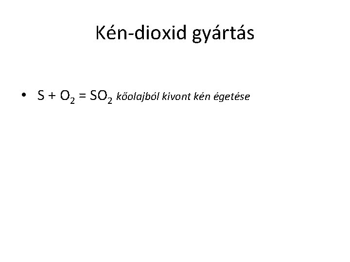 Kén-dioxid gyártás • S + O 2 = SO 2 kőolajból kivont kén égetése