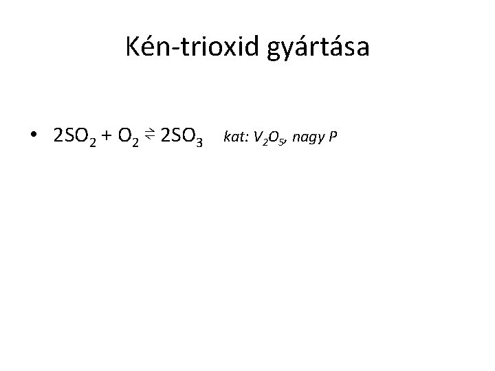 Kén-trioxid gyártása • 2 SO 2 + O 2 ⇌ 2 SO 3 kat:
