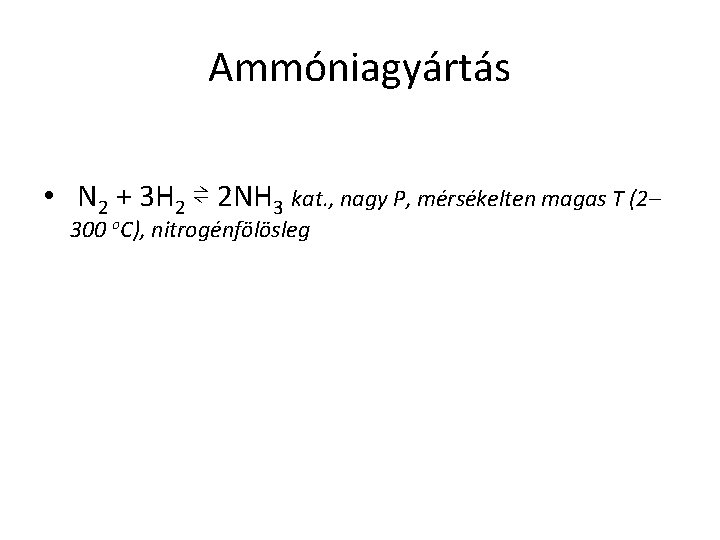 Ammóniagyártás • N 2 + 3 H 2 ⇌ 2 NH 3 kat. ,