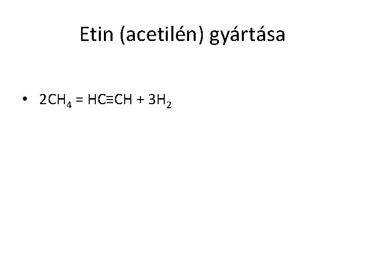 Etin (acetilén) gyártása • 2 CH 4 = HC≡CH + 3 H 2 