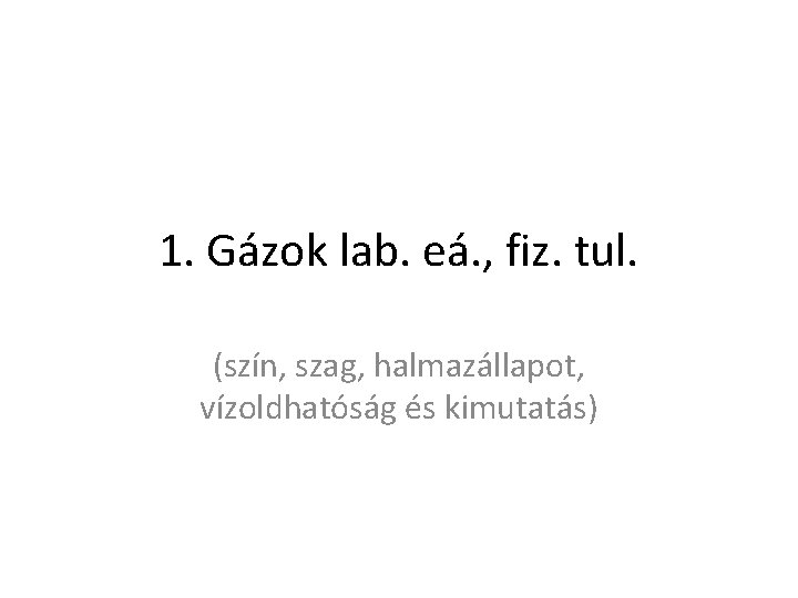 1. Gázok lab. eá. , fiz. tul. (szín, szag, halmazállapot, vízoldhatóság és kimutatás) 