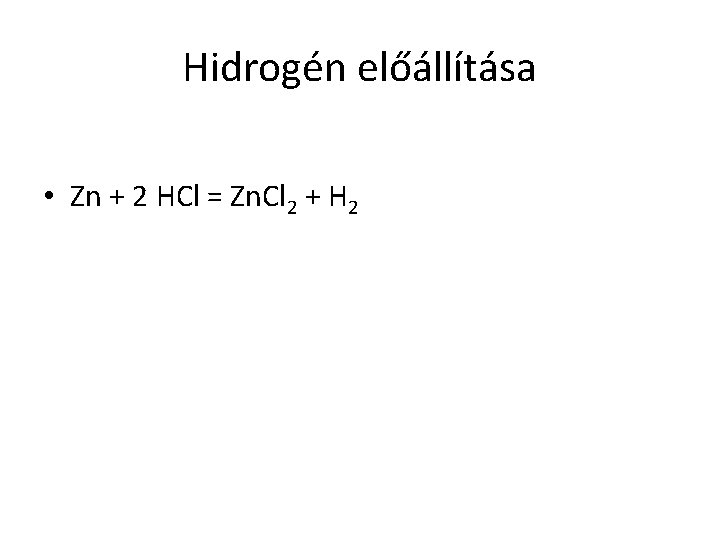 Hidrogén előállítása • Zn + 2 HCl = Zn. Cl 2 + H 2