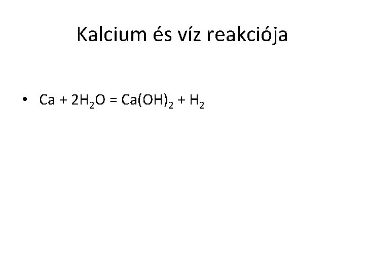 Kalcium és víz reakciója • Ca + 2 H 2 O = Ca(OH)2 +