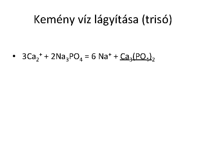 Kemény víz lágyítása (trisó) • 3 Ca 2+ + 2 Na 3 PO 4