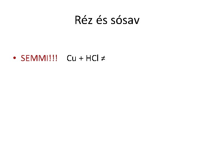 Réz és sósav • SEMMI!!! Cu + HCl ≠ 