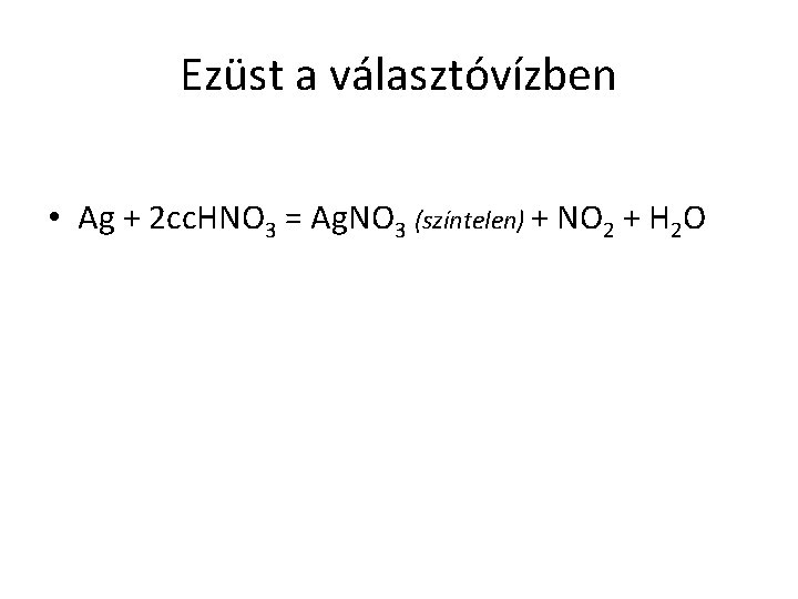 Ezüst a választóvízben • Ag + 2 cc. HNO 3 = Ag. NO 3