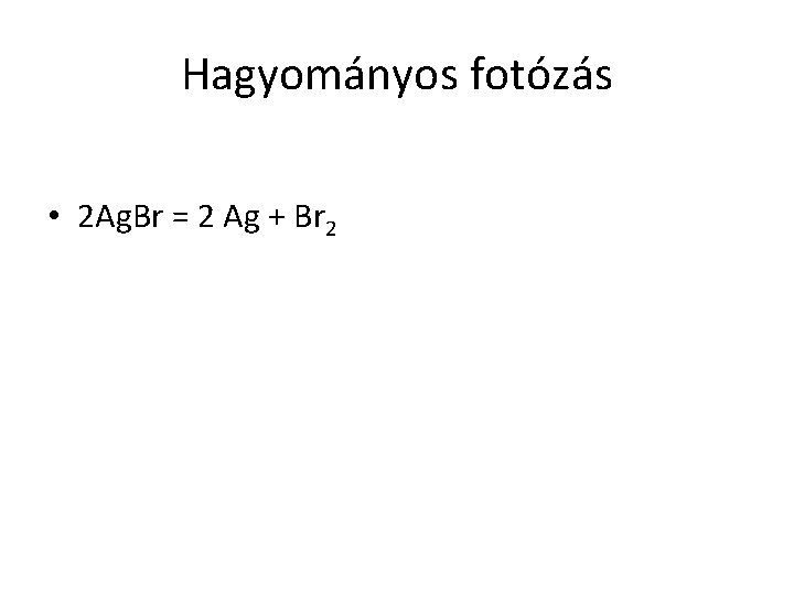 Hagyományos fotózás • 2 Ag. Br = 2 Ag + Br 2 