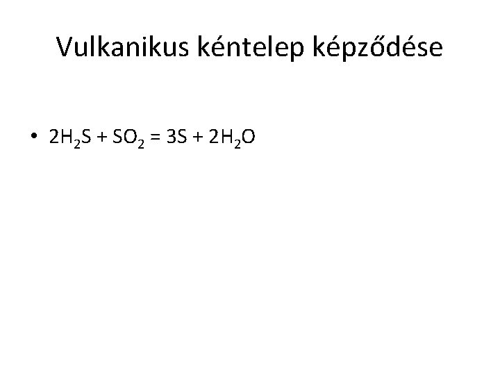 Vulkanikus kéntelep képződése • 2 H 2 S + SO 2 = 3 S