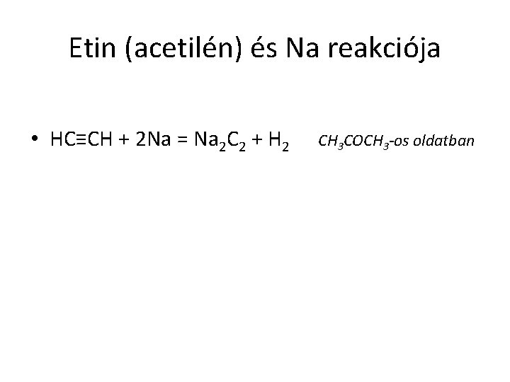 Etin (acetilén) és Na reakciója • HC≡CH + 2 Na = Na 2 C